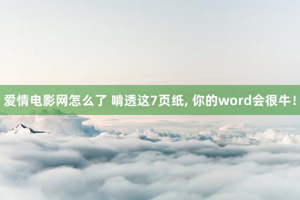 爱情电影网怎么了 啃透这7页纸, 你的word会很牛！