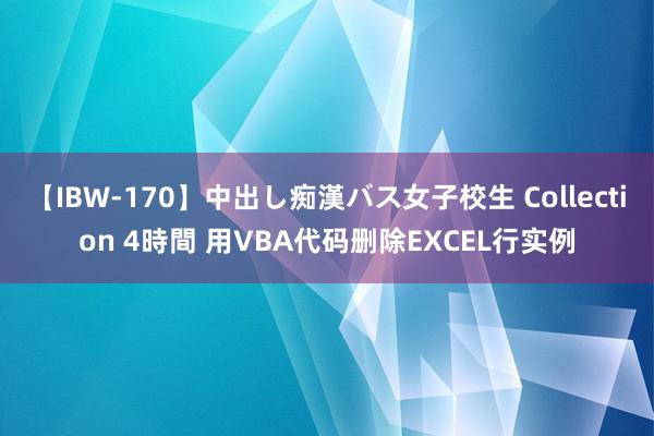 【IBW-170】中出し痴漢バス女子校生 Collection 4時間 用VBA代码删除EXCEL行实例