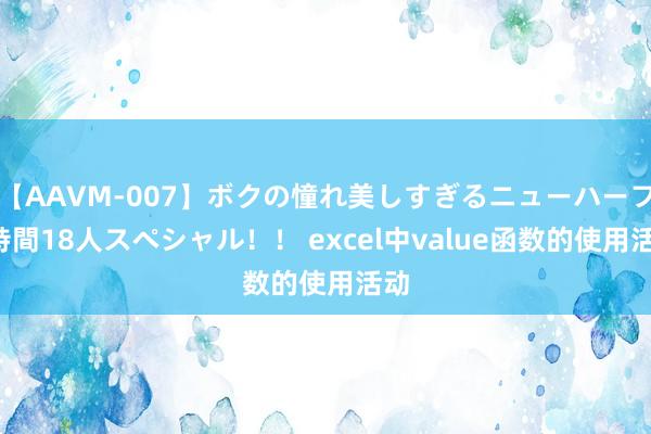 【AAVM-007】ボクの憧れ美しすぎるニューハーフ4時間18人スペシャル！！ excel中value函数的使用活动