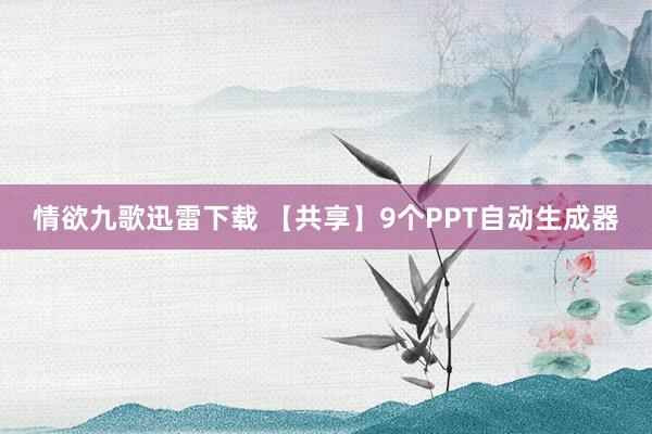 情欲九歌迅雷下载 【共享】9个PPT自动生成器