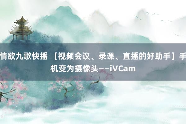 情欲九歌快播 【视频会议、录课、直播的好助手】手机变为摄像头——iVCam