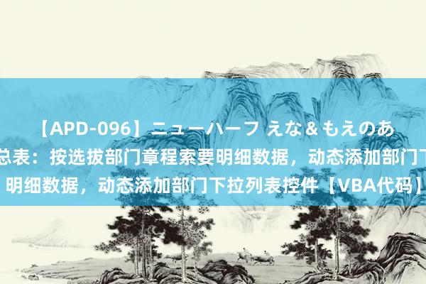 【APD-096】ニューハーフ えな＆もえのあぶない課外授業 考核汇总表：按选拔部门章程索要明细数据，动态添加部门下拉列表控件【VBA代码】