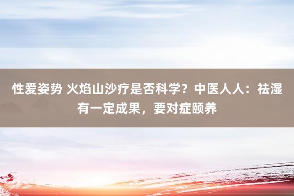 性爱姿势 火焰山沙疗是否科学？中医人人：祛湿有一定成果，要对症颐养