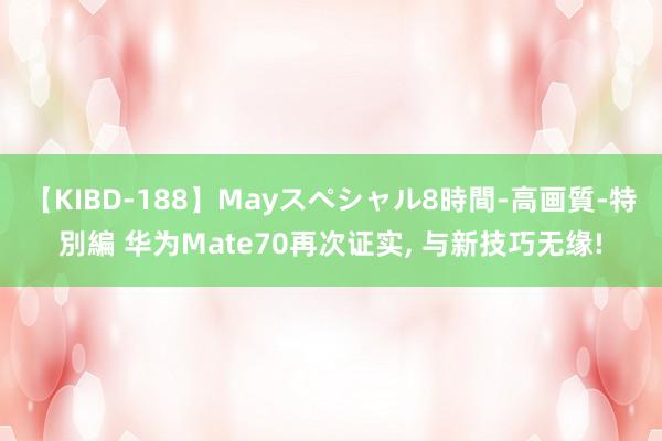 【KIBD-188】Mayスペシャル8時間-高画質-特別編 华为Mate70再次证实, 与新技巧无缘!