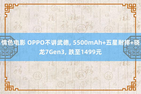 情色电影 OPPO不讲武德, 5500mAh+五星耐摔+骁龙7Gen3, 跌至1499元