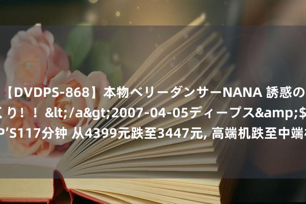 【DVDPS-868】本物ベリーダンサーNANA 誘惑の腰使いで潮吹きまくり！！</a>2007-04-05ディープス&$DEEP’S117分钟 从4399元跌至3447元, 高端机跌至中端机阛阓, 骁龙8Gen3+50倍变焦