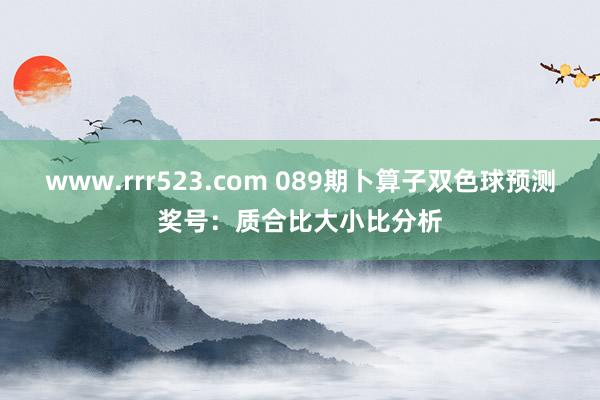 www.rrr523.com 089期卜算子双色球预测奖号：质合比大小比分析