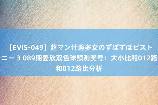 【EVIS-049】超マン汁過多女のずぼずぼピストンオナニー 3 089期姜欣双色球预测奖号：大小比和012路比分析