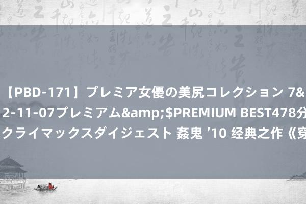 【PBD-171】プレミア女優の美尻コレクション 7</a>2012-11-07プレミアム&$PREMIUM BEST478分钟【ADVSR-021】クライマックスダイジェスト 姦鬼 ’10 经典之作《穿越之小兵外传》，为神为魔，我的侥幸自应用！