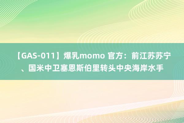 【GAS-011】爆乳momo 官方：前江苏苏宁、国米中卫塞恩斯伯里转头中央海岸水手