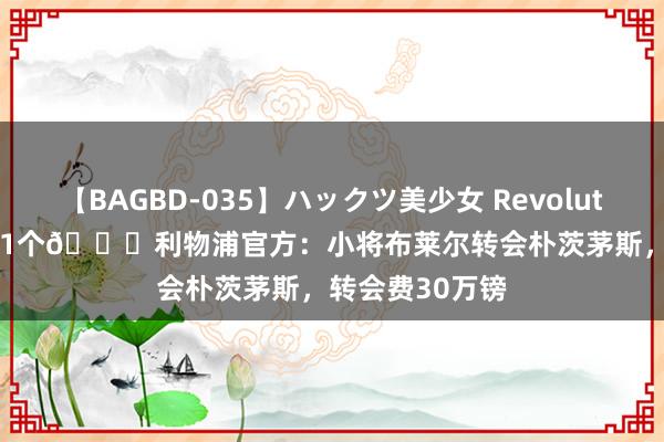 【BAGBD-035】ハックツ美少女 Revolution Rino 又走1个?利物浦官方：小将布莱尔转会朴茨茅斯，转会费30万镑