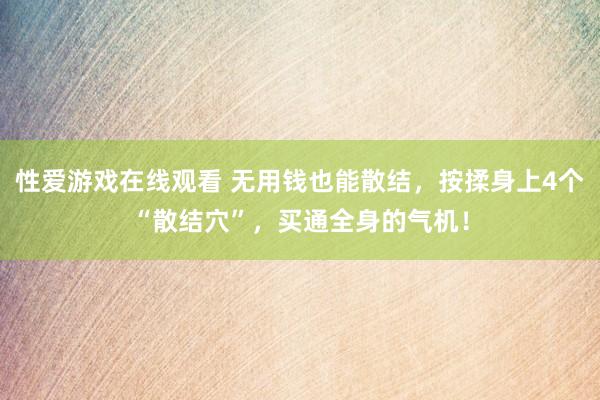 性爱游戏在线观看 无用钱也能散结，按揉身上4个“散结穴”，买通全身的气机！