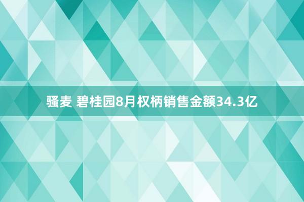 骚麦 碧桂园8月权柄销售金额34.3亿