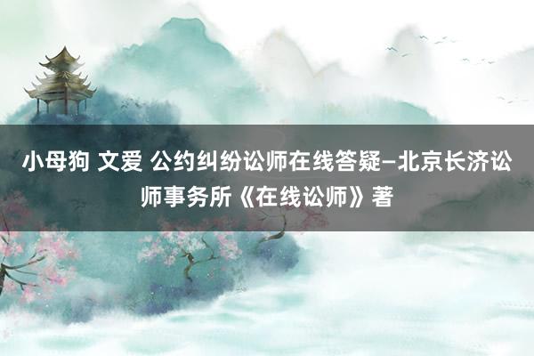 小母狗 文爱 公约纠纷讼师在线答疑—北京长济讼师事务所《在线讼师》著