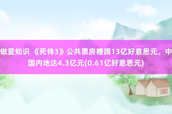 做爱知识 《死侍3》公共票房糟蹋13亿好意思元，中国内地达4.3亿元(0.61亿好意思元)